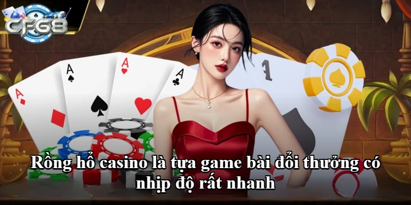 Rồng hổ casino là tựa game bài đổi thưởng có nhịp độ rất nhanh