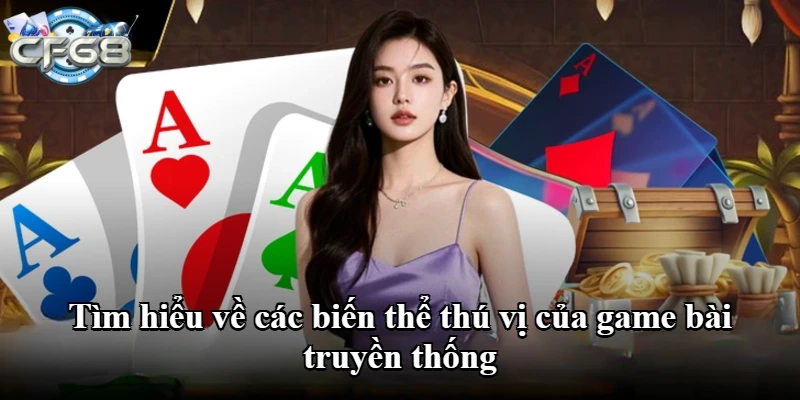 Tìm hiểu về các biến thể thú vị của game bài truyền thống